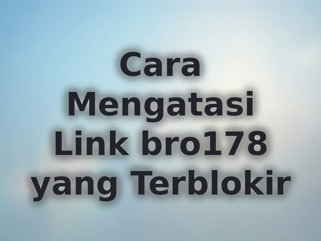 Cara Mengatasi Link bro178 yang Terblokir