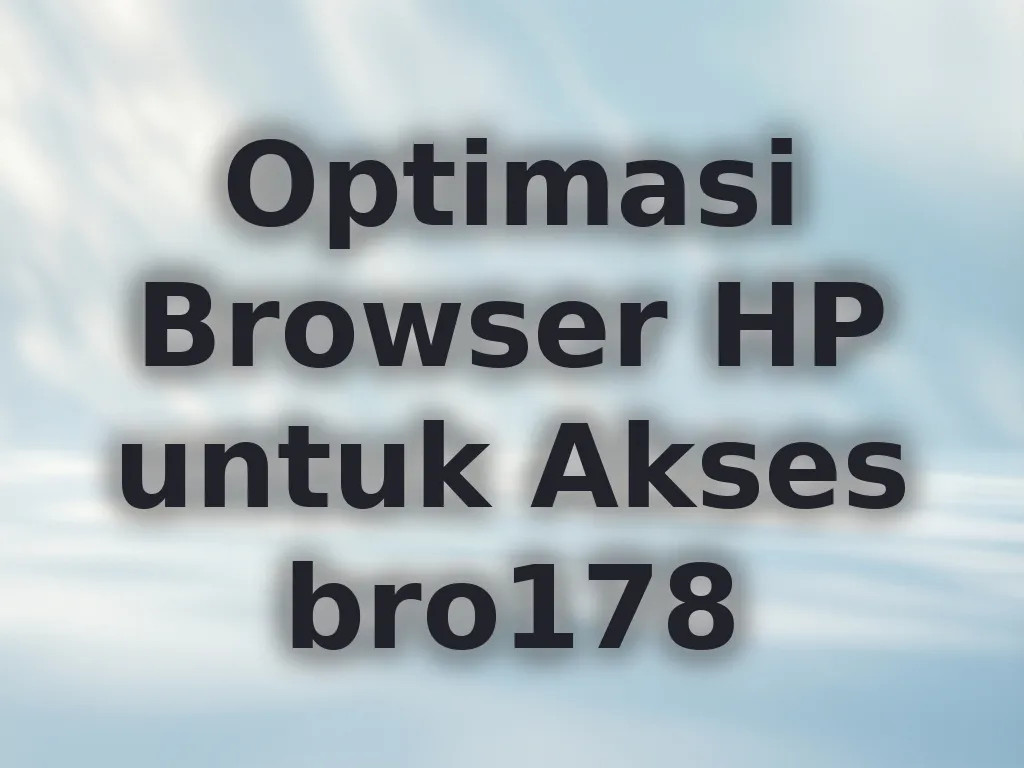 Optimasi Browser HP untuk Akses bro178